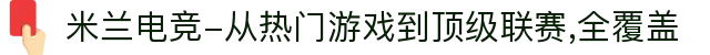 米兰电竞-从热门游戏到顶级联赛,全覆盖